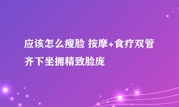应该怎么瘦脸 按摩+食疗双管齐下坐拥精致脸庞
