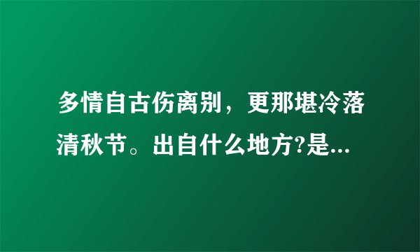 多情自古伤离别，更那堪冷落清秋节。出自什么地方?是谁写的?是什么意思???