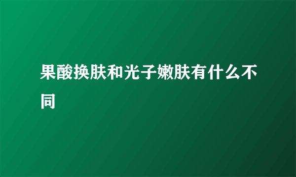果酸换肤和光子嫩肤有什么不同