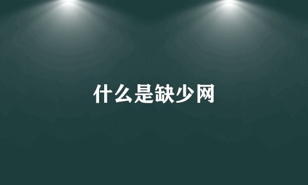 什么是缺少网