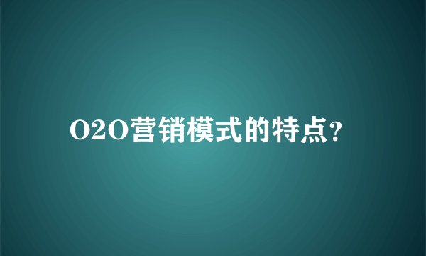 O2O营销模式的特点？