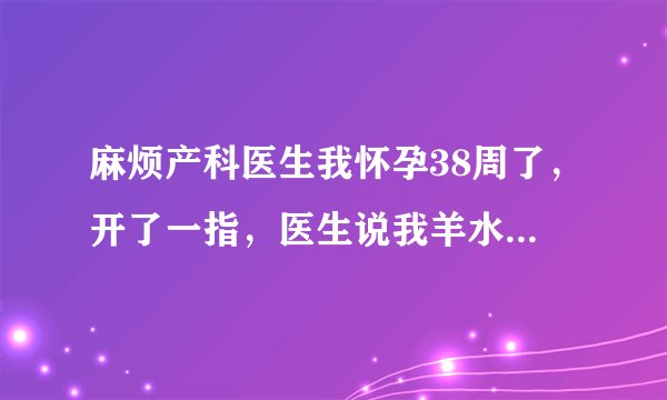 麻烦产科医生我怀孕38周了，开了一指，医生说我羊水好像有点多，这要怎么办