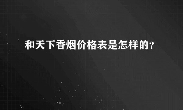 和天下香烟价格表是怎样的？