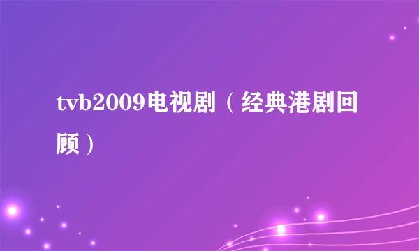 tvb2009电视剧（经典港剧回顾）