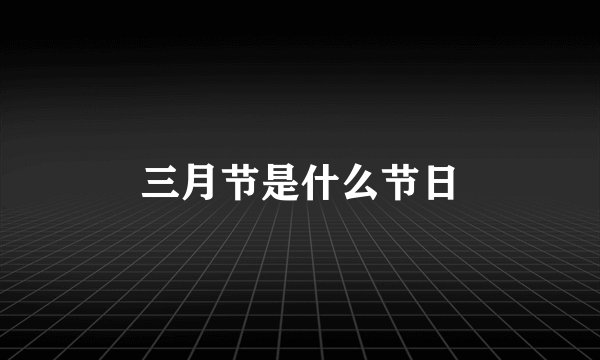 三月节是什么节日