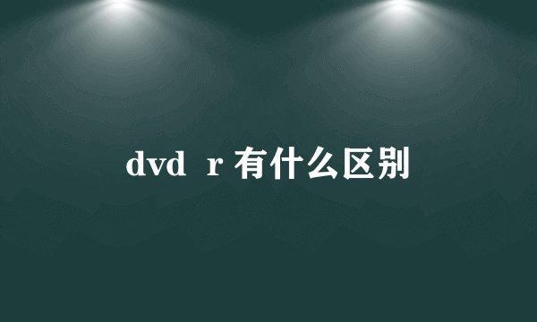 dvd  r 有什么区别