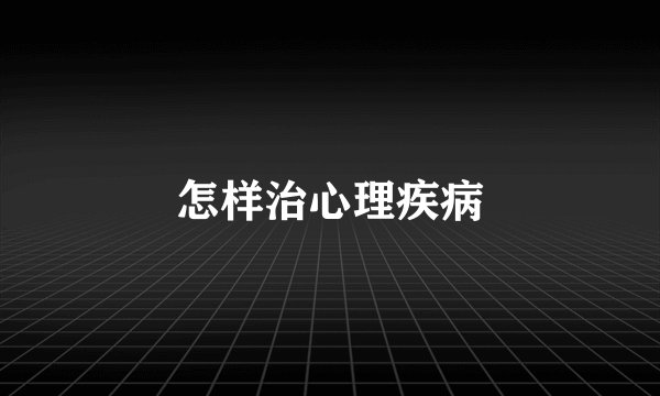 怎样治心理疾病