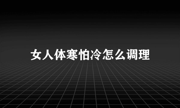女人体寒怕冷怎么调理