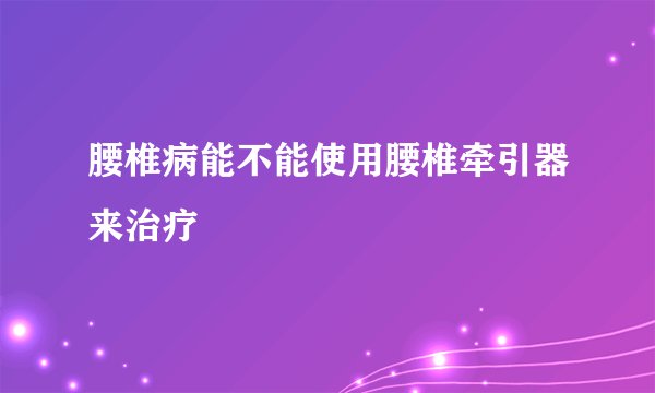 腰椎病能不能使用腰椎牵引器来治疗