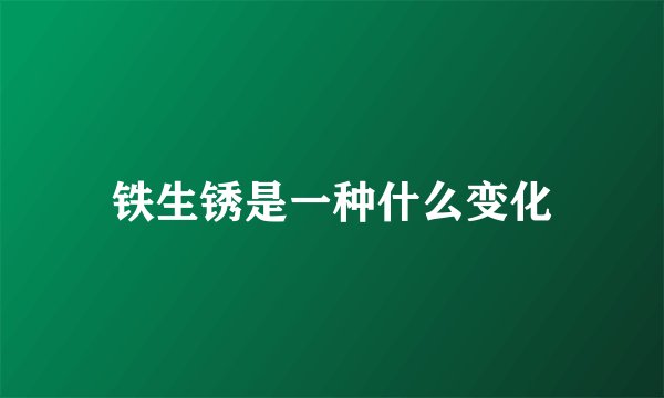 铁生锈是一种什么变化