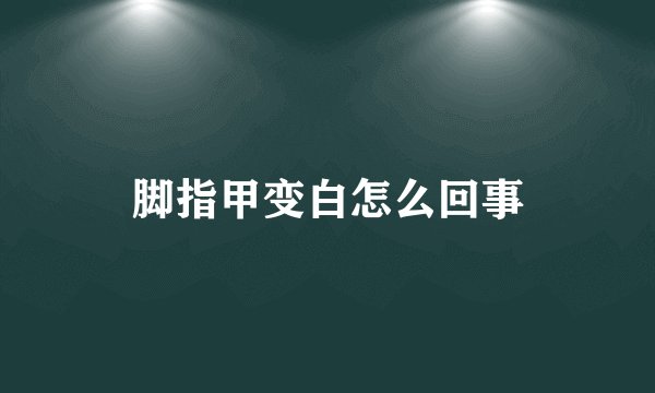 脚指甲变白怎么回事