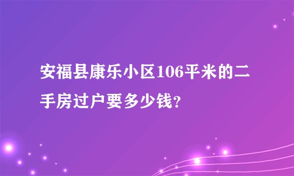 安福县康乐小区106平米的二手房过户要多少钱？