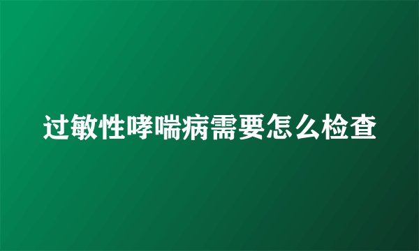 过敏性哮喘病需要怎么检查