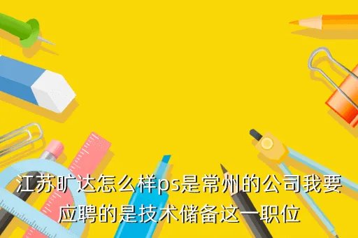 旷达集团，江苏旷达怎么样ps是常州的公司我要应聘的是技术储备这一职位