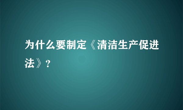 为什么要制定《清洁生产促进法》？