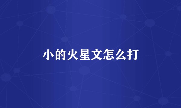 小的火星文怎么打