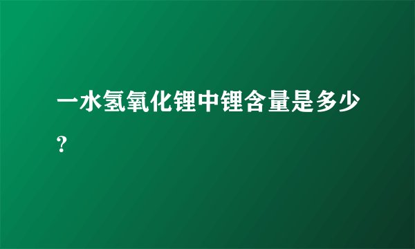 一水氢氧化锂中锂含量是多少？