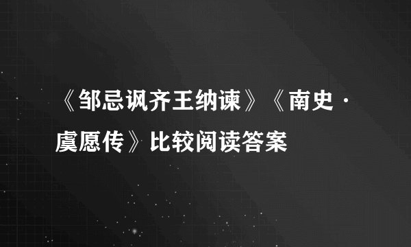 《邹忌讽齐王纳谏》《南史·虞愿传》比较阅读答案