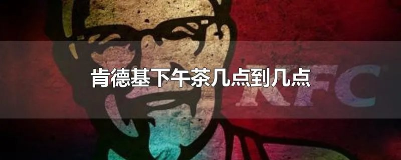 肯德基下午茶几点到几点