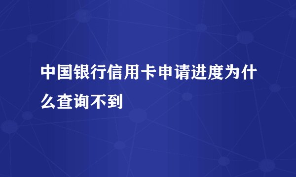 中国银行信用卡申请进度为什么查询不到