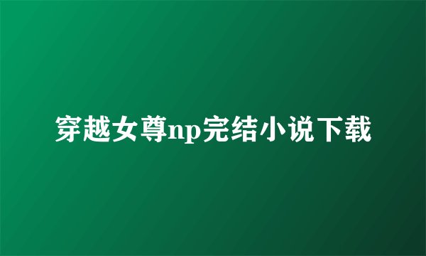 穿越女尊np完结小说下载