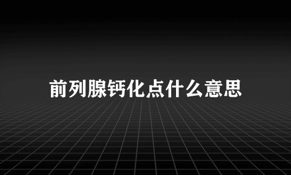 前列腺钙化点什么意思