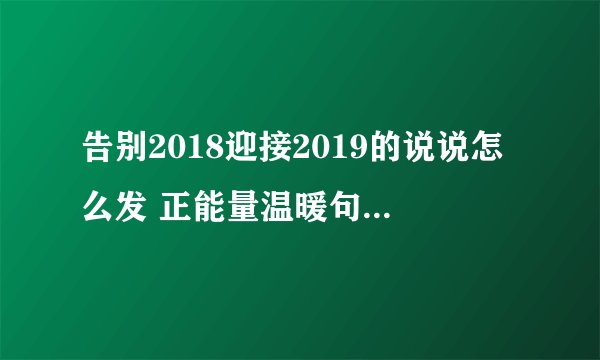 告别2018迎接2019的说说怎么发 正能量温暖句子合集推荐