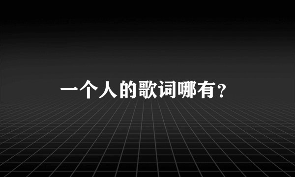 一个人的歌词哪有？