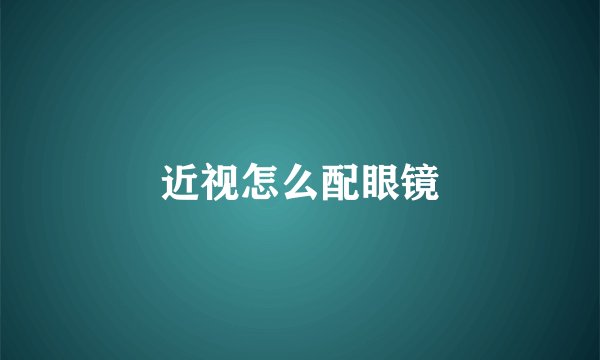 近视怎么配眼镜