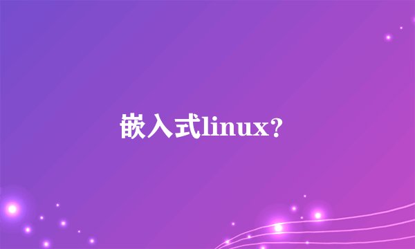 嵌入式linux？