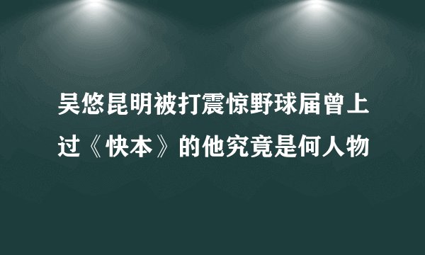 吴悠昆明被打震惊野球届曾上过《快本》的他究竟是何人物