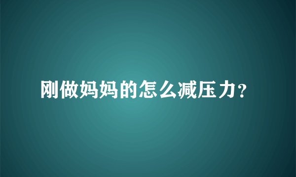 刚做妈妈的怎么减压力？