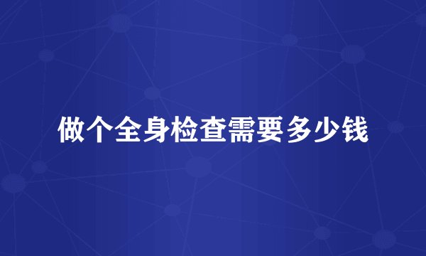 做个全身检查需要多少钱
