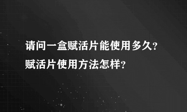 请问一盒赋活片能使用多久？赋活片使用方法怎样？