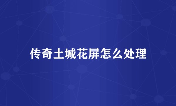 传奇土城花屏怎么处理