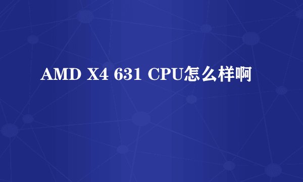 AMD X4 631 CPU怎么样啊