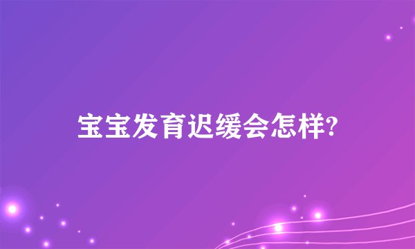 宝宝发育迟缓会怎样?