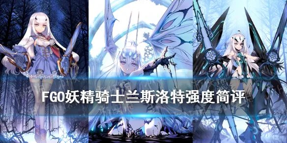 《FGO》妖精骑士兰斯洛特强度简评 妖兰美露莘节奏榜评级怎么样