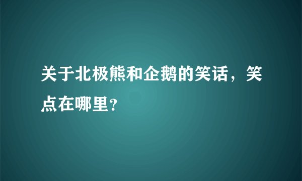 关于北极熊和企鹅的笑话，笑点在哪里？