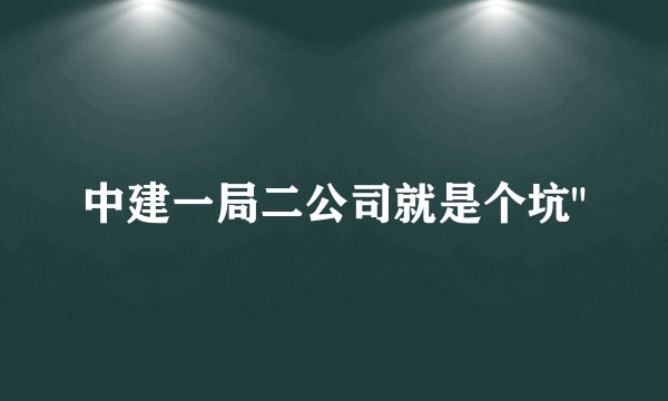 中建一局二公司就是个坑