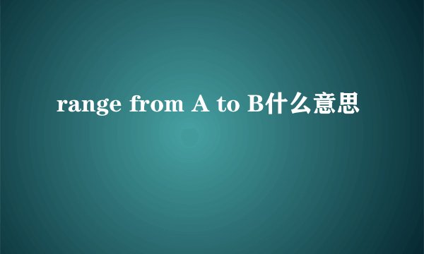 range from A to B什么意思