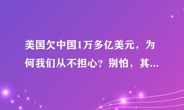 美国欠中国1万多亿美元，为何我们从不担心？别怕，其实早有准备