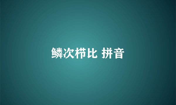 鳞次栉比 拼音