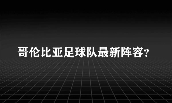 哥伦比亚足球队最新阵容？
