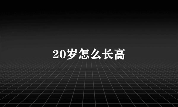 20岁怎么长高