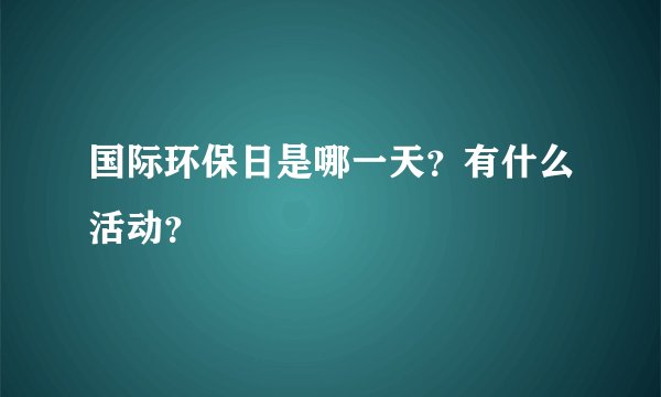 国际环保日是哪一天？有什么活动？