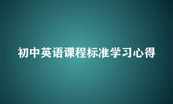 初中英语课程标准学习心得
