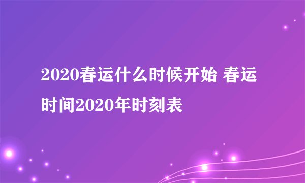 2020春运什么时候开始 春运时间2020年时刻表