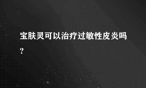 宝肤灵可以治疗过敏性皮炎吗？
