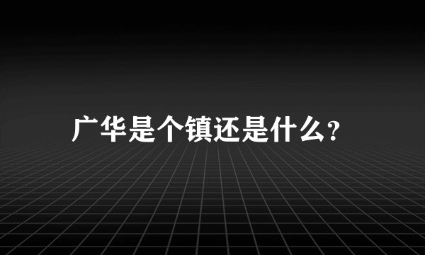 广华是个镇还是什么？